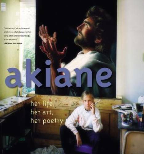 Akiane: Her Life, Her Art, Her Poetry – Hardcover By Akiane Kramarik – GOOD