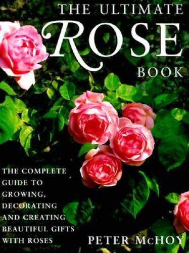 The Ultimate Rose Book: The Complete Guide to Growing, Decorating and Cre – GOOD