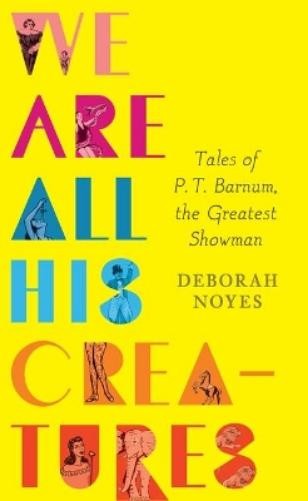 Deborah Noyes We Are All His Creatures: Tales of P. T. Barnum, the Gr (Hardback)