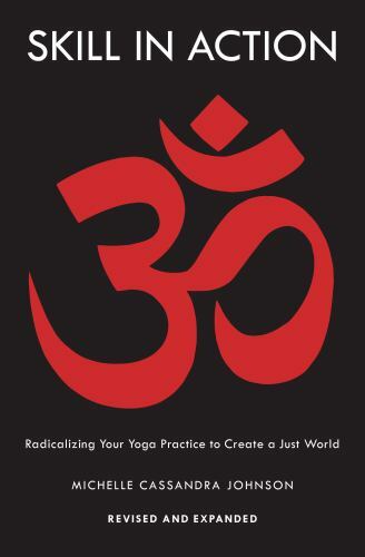 Skill in Action: Radicalizing Your Yoga Practice to Create a Just World by John