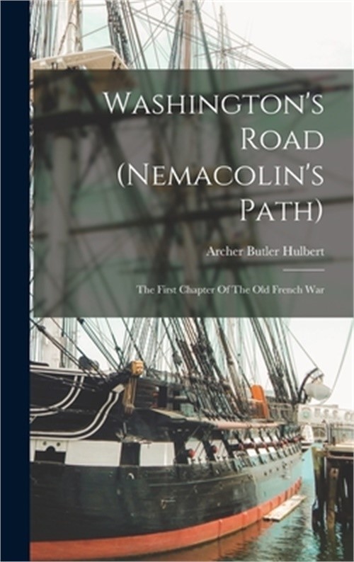 Washington’s Road (nemacolin’s Path): The First Chapter Of The Old French War (H