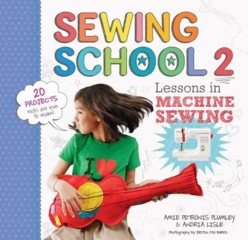Sewing School 2: Lessons in Machine Sewing; 20 Projects Kids Will Love – GOOD