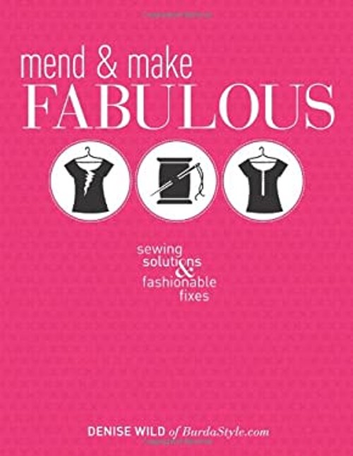 Mend and Make Fabulous : Sewing Solutions and Fashionable Fixes D
