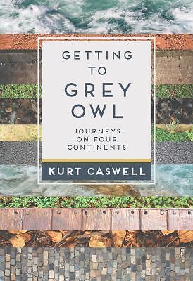 Getting to Grey Owl: Journeys on Four Continents by Caswell, Kurt