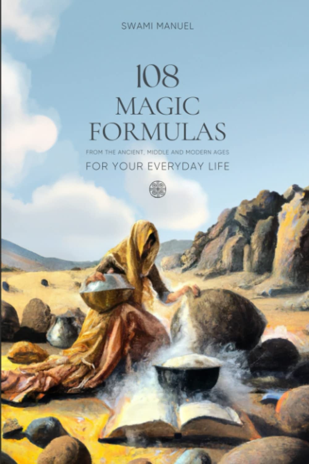 108 MAGIC FORMULAS FOR YOUR EVERYDAY LIFE: From the Ancient, Middle and Mode…