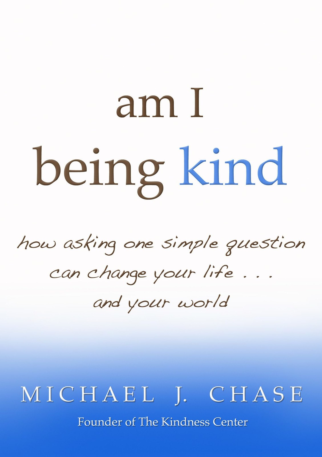 am I being kind: how asking one simple question can change your life…and y…