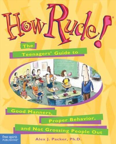 How Rude!: The Teenagers’ Guide to Good Manners, Proper Behavior, and Not – GOOD