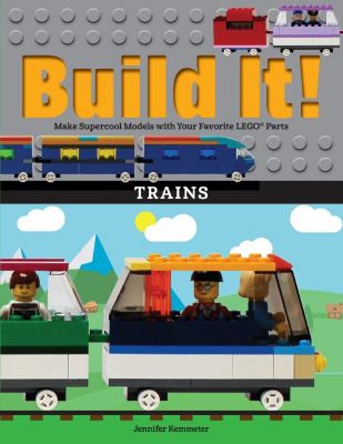 Build It! Trains : Make Supercool Models with Your Favorite LEGO®