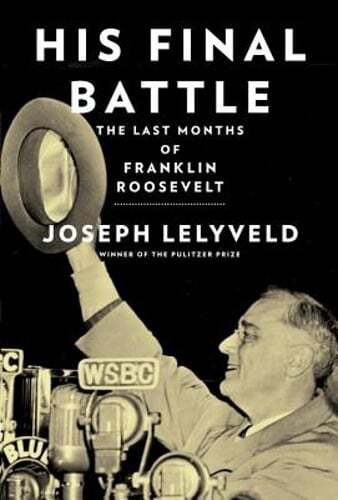 His Final Battle: The Last Months of Franklin Roosevelt by Joseph Lelyveld: New