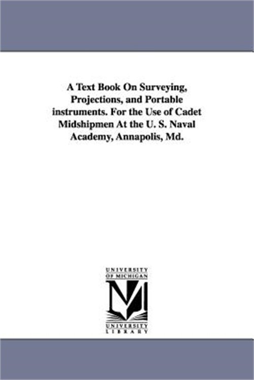 A Text Book on Surveying, Projections, and Portable Instruments. for the Use of