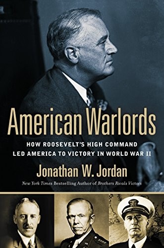 American Warlords: How Roosevelt’s High Command Led America to Victory in World
