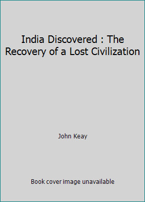 India Discovered : The Recovery of a Lost Civilization by John Keay