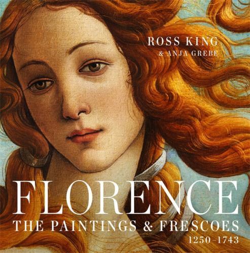 Florence: The Paintings & Frescoes, 1250-1743 – Grebe, Anja, King, Ross